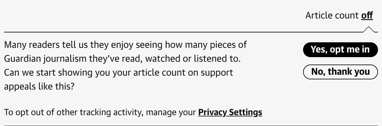 Many readers tell us they enjoy seeing how many pieces of Guardian journalism they've read, watched or listened to. Can we start showing you your article count on support appeals like this? To opt out of other tracking activity, manage your Privacy Settings